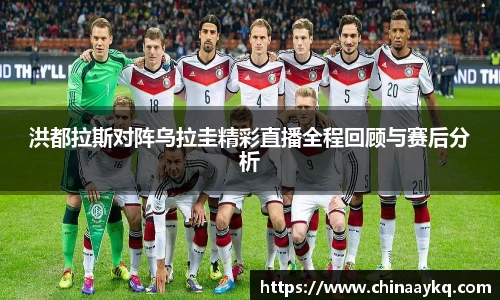 洪都拉斯对阵乌拉圭精彩直播全程回顾与赛后分析