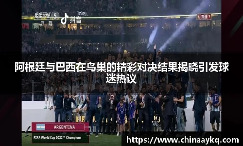 阿根廷与巴西在鸟巢的精彩对决结果揭晓引发球迷热议