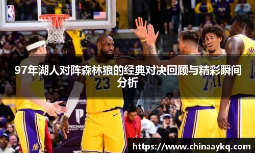97年湖人对阵森林狼的经典对决回顾与精彩瞬间分析