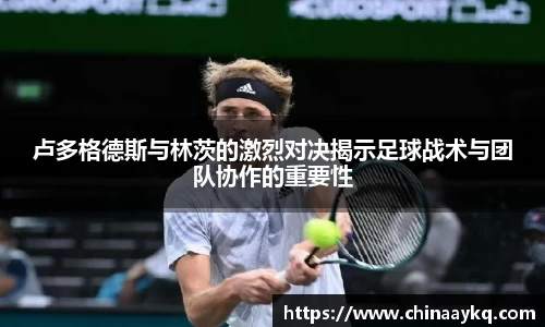 卢多格德斯与林茨的激烈对决揭示足球战术与团队协作的重要性