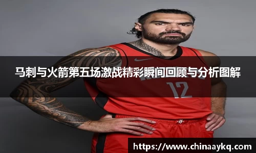 马刺与火箭第五场激战精彩瞬间回顾与分析图解