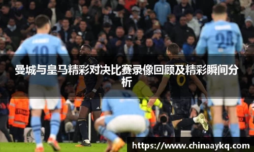 曼城与皇马精彩对决比赛录像回顾及精彩瞬间分析