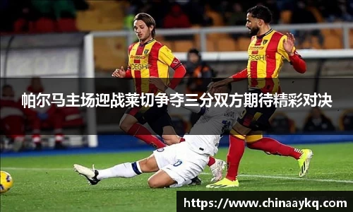 帕尔马主场迎战莱切争夺三分双方期待精彩对决