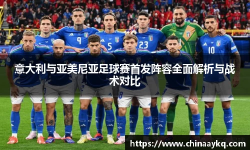 意大利与亚美尼亚足球赛首发阵容全面解析与战术对比