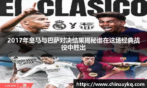 2017年皇马与巴萨对决结果揭秘谁在这场经典战役中胜出
