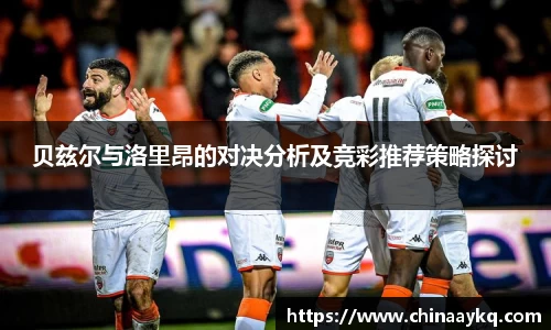 贝兹尔与洛里昂的对决分析及竞彩推荐策略探讨