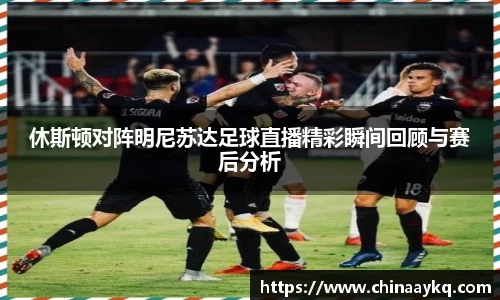 休斯顿对阵明尼苏达足球直播精彩瞬间回顾与赛后分析