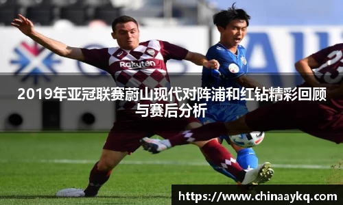 2019年亚冠联赛蔚山现代对阵浦和红钻精彩回顾与赛后分析